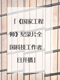 《国家工程师》纪录片全国科技工作者日开播