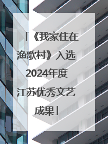 《我家住在渔歌村》入选2024年度江苏优秀文艺成果