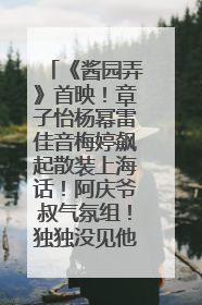 《酱园弄》首映！章子怡杨幂雷佳音梅婷飙起散装上海话！阿庆爷叔气氛组！独独没见他……