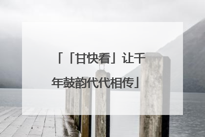 「甘快看」让千年鼓韵代代相传