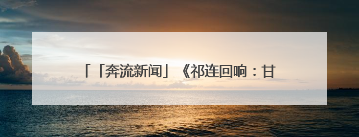 「奔流新闻」《祁连回响：甘肃生态文学作品集》在兰首发