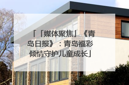 「媒体聚焦」《青岛日报》：青岛福彩倾情守护儿童成长
