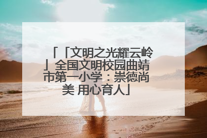「文明之光耀云岭」全国文明校园曲靖市第一小学：崇德尚美 用心育人