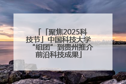 「聚焦2025科技节」中国科技大学“组团”到贵州推介前沿科技成果