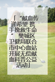 “献血传递希望 携手挽救生命” 樊城区卫健局联合市中心血站开展无偿献血科普公益活动