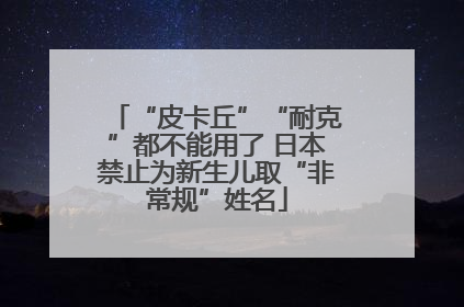 “皮卡丘”“耐克”都不能用了 日本禁止为新生儿取“非常规”姓名