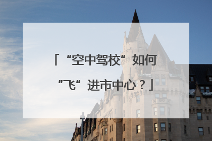 “空中驾校”如何“飞”进市中心？