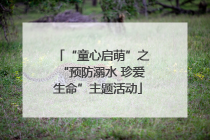 “童心启萌”之“预防溺水 珍爱生命”主题活动