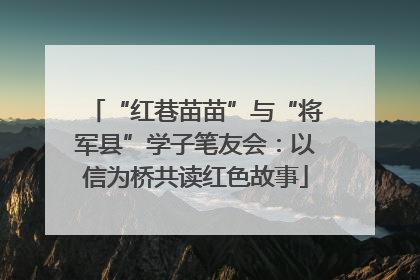 “红巷苗苗”与“将军县”学子笔友会：以信为桥共读红色故事