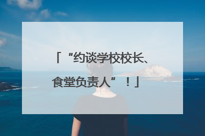 “约谈学校校长、食堂负责人”！