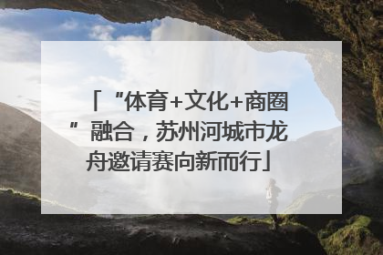 “体育+文化+商圈”融合，苏州河城市龙舟邀请赛向新而行