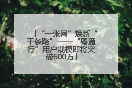 “一张网”焕新“千条路”——“粤通行”用户规模即将突破600万