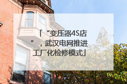 “变压器4S店”，武汉电网推进工厂化检修模式