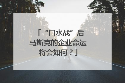 “口水战”后 马斯克的企业命运将会如何？