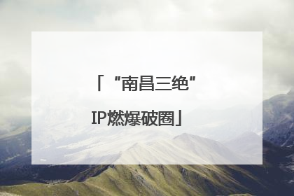 “南昌三绝”IP燃爆破圈