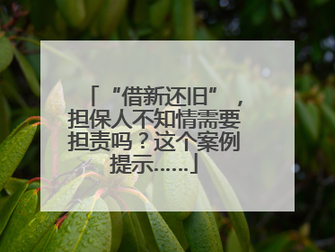 “借新还旧”，担保人不知情需要担责吗？这个案例提示……