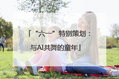 “六一”特别策划：与AI共舞的童年