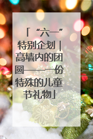 “六一”特别企划｜高墙内的团圆——一份特殊的儿童节礼物