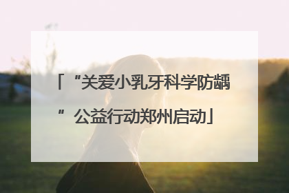“关爱小乳牙科学防龋”公益行动郑州启动