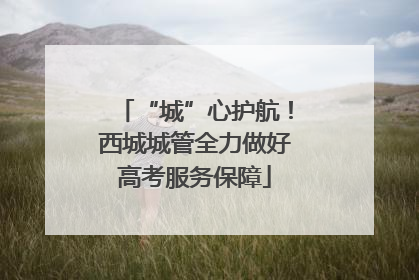 “城”心护航！西城城管全力做好高考服务保障