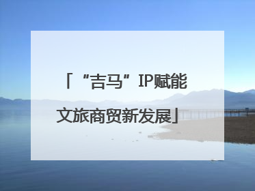 “吉马”IP赋能文旅商贸新发展