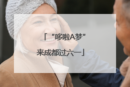 “哆啦A梦”来成都过六一