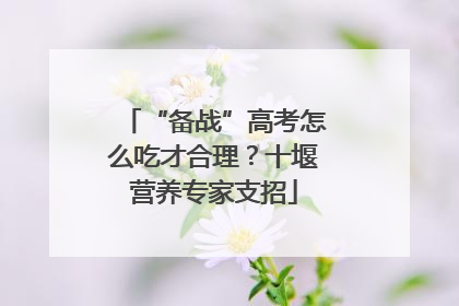 “备战”高考怎么吃才合理？十堰营养专家支招