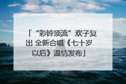 “彩铃顶流”欢子复出 全新合唱《七十岁以后》温情发布