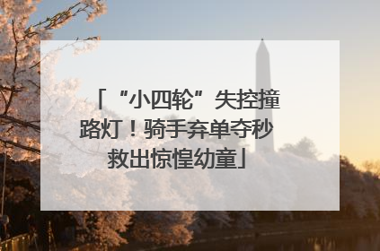 “小四轮”失控撞路灯！骑手弃单夺秒救出惊惶幼童