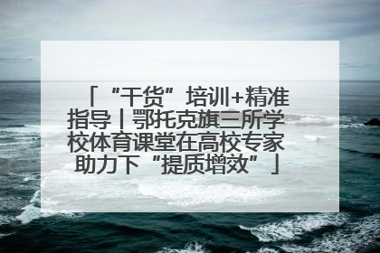“干货”培训+精准指导丨鄂托克旗三所学校体育课堂在高校专家助力下“提质增效”