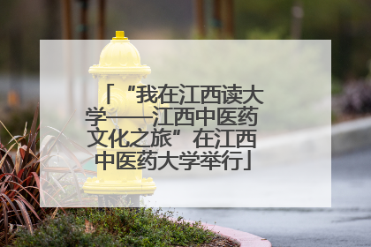 “我在江西读大学——江西中医药文化之旅”在江西中医药大学举行