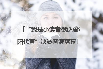 “我是小读者·我为鄱阳代言”决赛圆满落幕