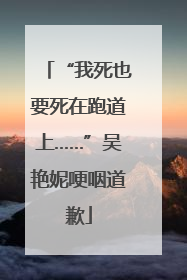 “我死也要死在跑道上……”吴艳妮哽咽道歉