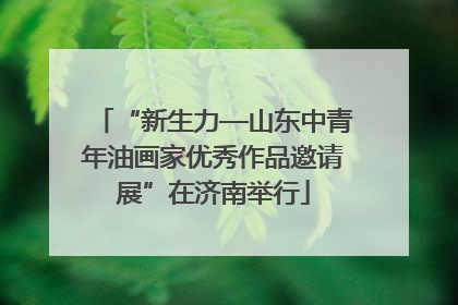 “新生力—山东中青年油画家优秀作品邀请展”在济南举行