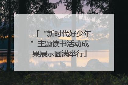 “新时代好少年”主题读书活动成果展示圆满举行