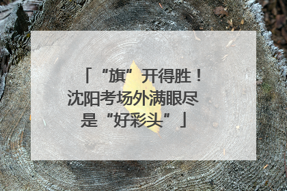 “旗”开得胜！沈阳考场外满眼尽是“好彩头”