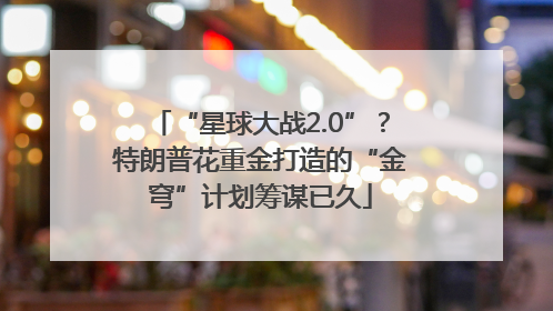 “星球大战2.0”？特朗普花重金打造的“金穹”计划筹谋已久