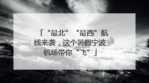 “最北”“最西”航线来袭，这个暑假宁波机场带你“飞”