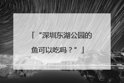 “深圳东湖公园的鱼可以吃吗？”