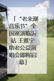 “老来潮音乐节”全国巡演临沂站 王雅宁助老公益演唱会即将启幕