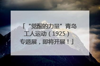 “觉醒的力量”青岛工人运动（1925）专题展，即将开展！