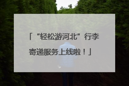 “轻松游河北”行李寄递服务上线啦！