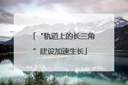 “轨道上的长三角”建设加速生长