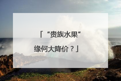 “贵族水果”缘何大降价？