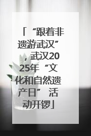 “跟着非遗游武汉”，武汉2025年“文化和自然遗产日” 活动开锣