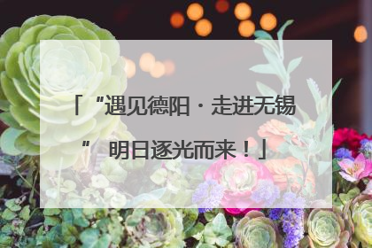 “遇见德阳・走进无锡” 明日逐光而来！