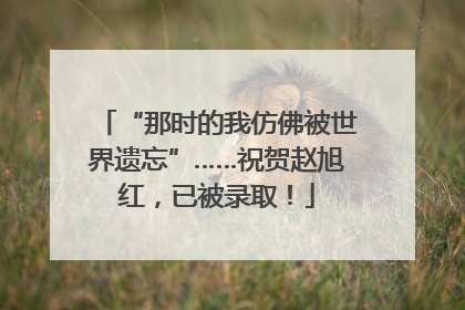 “那时的我仿佛被世界遗忘”……祝贺赵旭红，已被录取！
