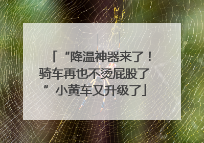 “降温神器来了！骑车再也不烫屁股了”小黄车又升级了