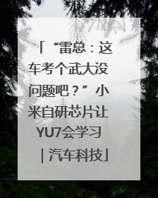 “雷总：这车考个武大没问题吧？”小米自研芯片让YU7会学习｜汽车科技