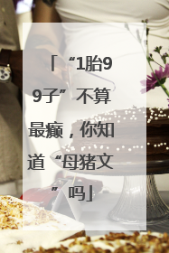 “1胎99子”不算最癫，你知道“母猪文”吗